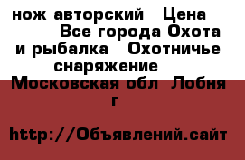 нож авторский › Цена ­ 2 500 - Все города Охота и рыбалка » Охотничье снаряжение   . Московская обл.,Лобня г.